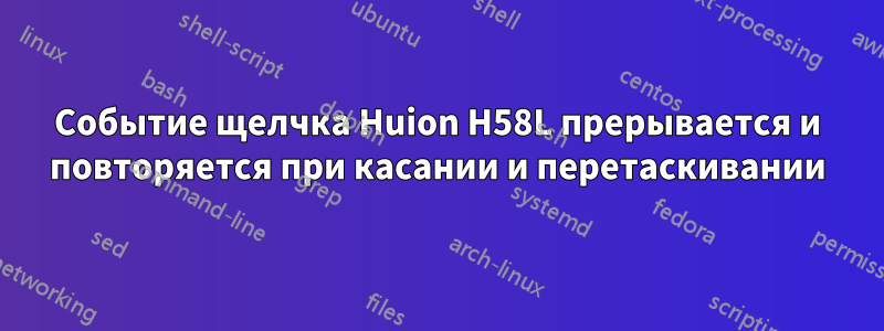 Событие щелчка Huion H58L прерывается и повторяется при касании и перетаскивании