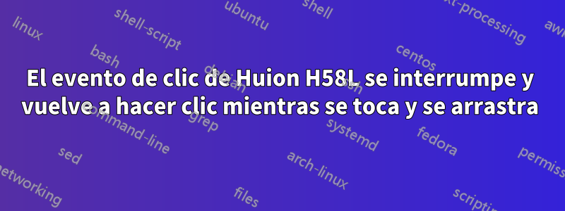 El evento de clic de Huion H58L se interrumpe y vuelve a hacer clic mientras se toca y se arrastra