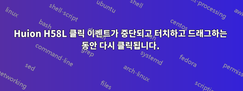 Huion H58L 클릭 이벤트가 중단되고 터치하고 드래그하는 동안 다시 클릭됩니다.