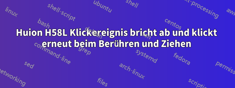 Huion H58L Klickereignis bricht ab und klickt erneut beim Berühren und Ziehen