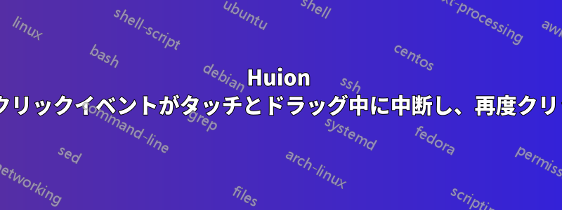 Huion H58Lのクリックイベントがタッチとドラッグ中に中断し、再度クリックする