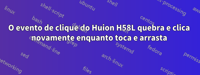 O evento de clique do Huion H58L quebra e clica novamente enquanto toca e arrasta