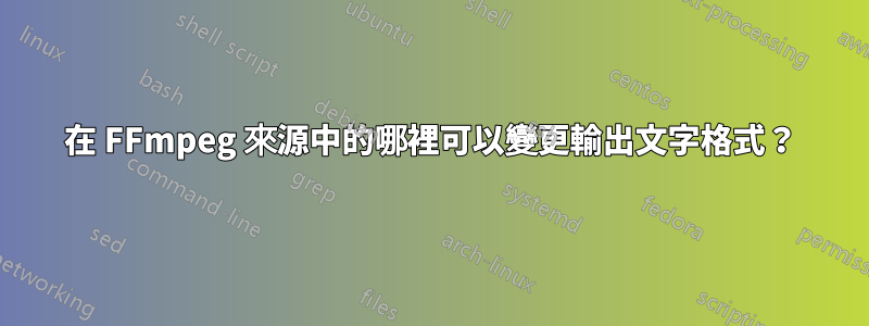 在 FFmpeg 來源中的哪裡可以變更輸出文字格式？