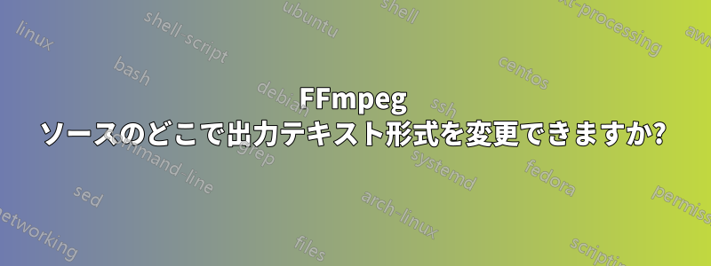 FFmpeg ソースのどこで出力テキスト形式を変更できますか?