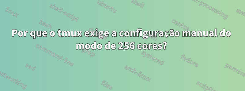Por que o tmux exige a configuração manual do modo de 256 cores?