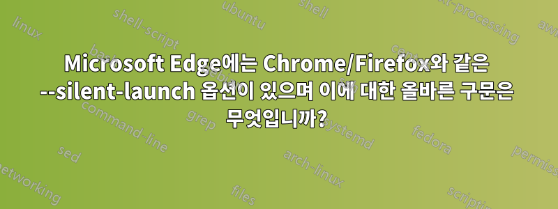 Microsoft Edge에는 Chrome/Firefox와 같은 --silent-launch 옵션이 있으며 이에 대한 올바른 구문은 무엇입니까?