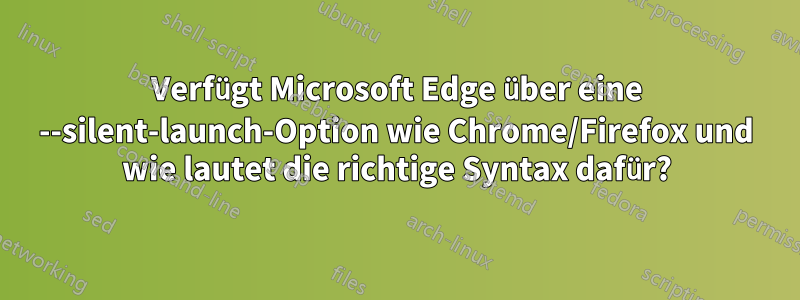 Verfügt Microsoft Edge über eine --silent-launch-Option wie Chrome/Firefox und wie lautet die richtige Syntax dafür?