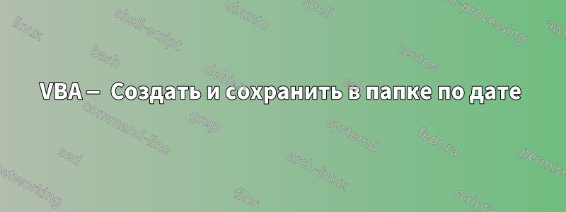 VBA — Создать и сохранить в папке по дате