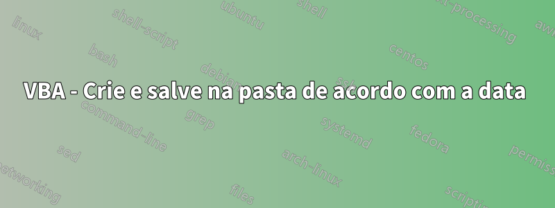 VBA - Crie e salve na pasta de acordo com a data