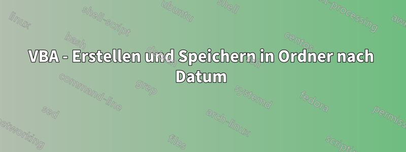 VBA - Erstellen und Speichern in Ordner nach Datum