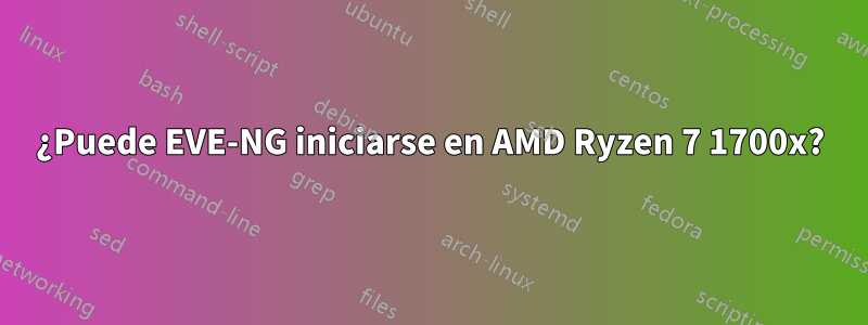 ¿Puede EVE-NG iniciarse en AMD Ryzen 7 1700x?