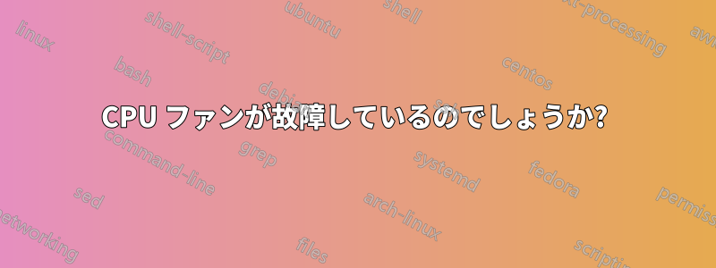 CPU ファンが故障しているのでしょうか?
