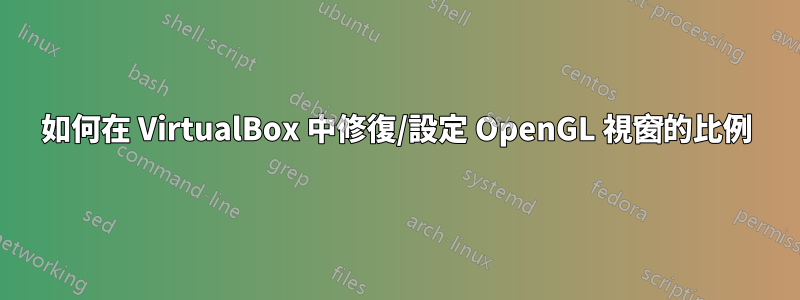 如何在 VirtualBox 中修復/設定 OpenGL 視窗的比例