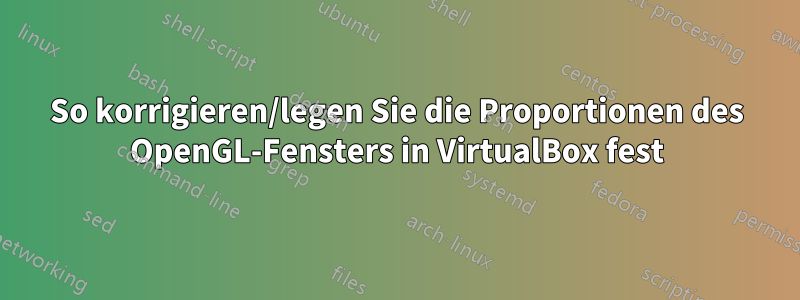 So korrigieren/legen Sie die Proportionen des OpenGL-Fensters in VirtualBox fest