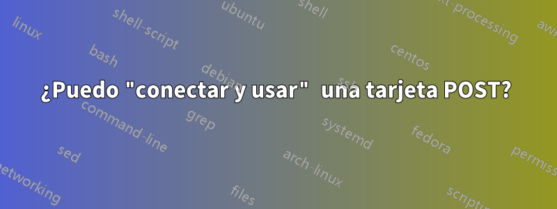 ¿Puedo "conectar y usar" una tarjeta POST?