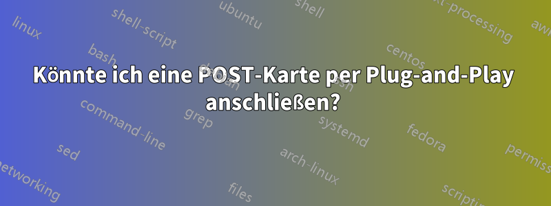 Könnte ich eine POST-Karte per Plug-and-Play anschließen?