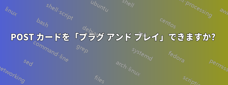 POST カードを「プラグ アンド プレイ」できますか?