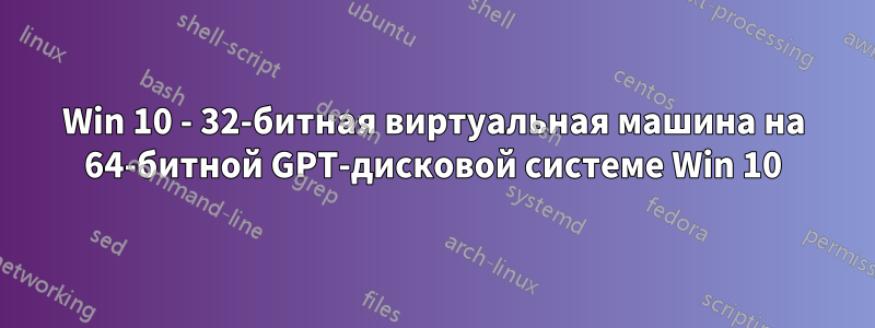 Win 10 - 32-битная виртуальная машина на 64-битной GPT-дисковой системе Win 10