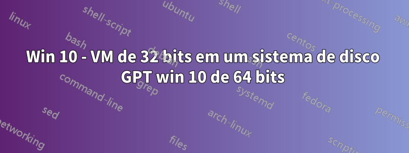 Win 10 - VM de 32 bits em um sistema de disco GPT win 10 de 64 bits