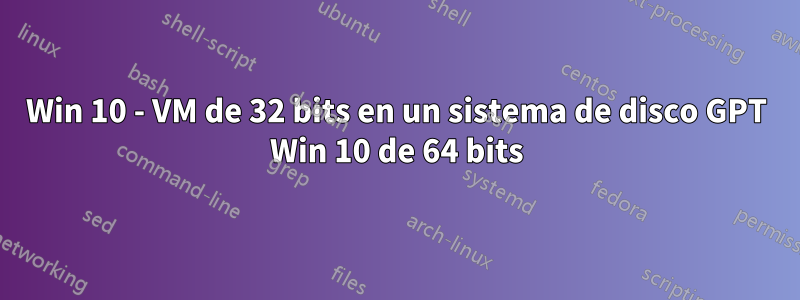 Win 10 - VM de 32 bits en un sistema de disco GPT Win 10 de 64 bits