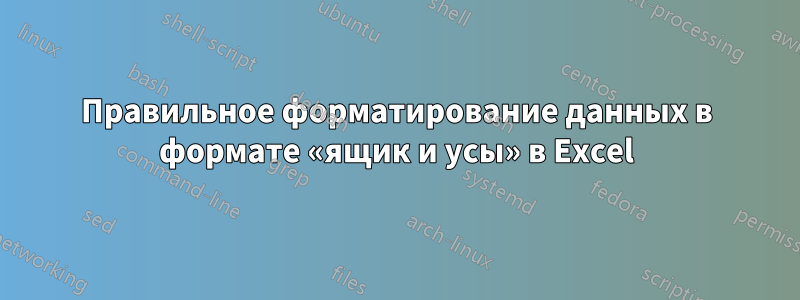 Правильное форматирование данных в формате «ящик и усы» в Excel