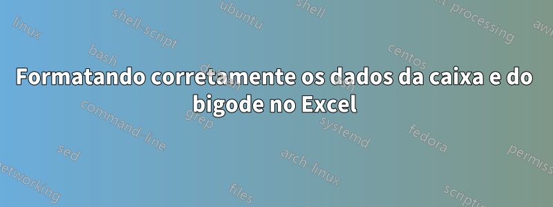 Formatando corretamente os dados da caixa e do bigode no Excel