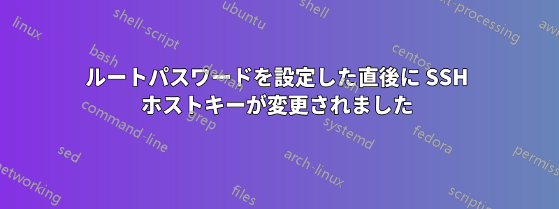 ルートパスワードを設定した直後に SSH ホストキーが変更されました