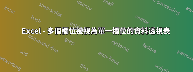 Excel - 多個欄位被視為單一欄位的資料透視表