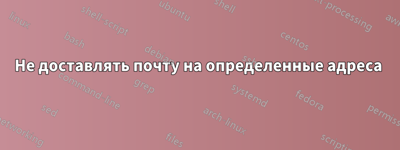 Не доставлять почту на определенные адреса