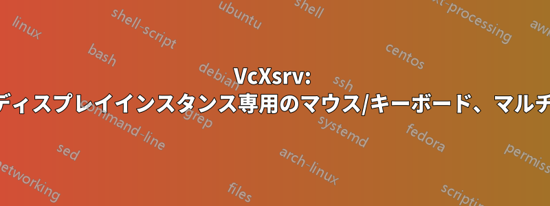 VcXsrv: 異なるディスプレイインスタンス専用のマウス/キーボード、マルチシート