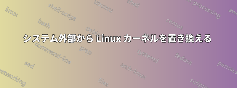 システム外部から Linux カーネルを置き換える