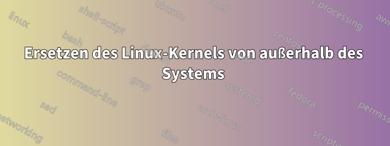 Ersetzen des Linux-Kernels von außerhalb des Systems