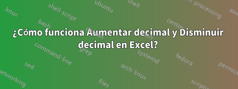 ¿Cómo funciona Aumentar decimal y Disminuir decimal en Excel?