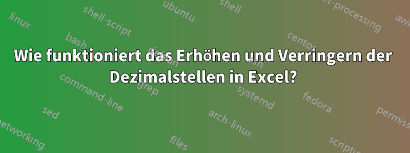 Wie funktioniert das Erhöhen und Verringern der Dezimalstellen in Excel?