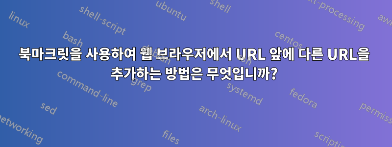 북마크릿을 사용하여 웹 브라우저에서 URL 앞에 다른 URL을 추가하는 방법은 무엇입니까?