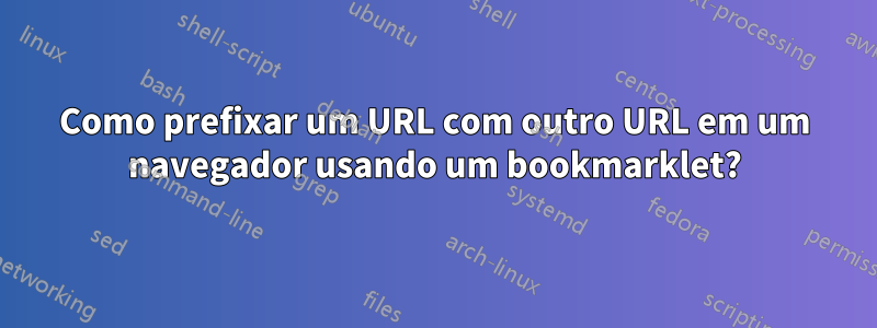 Como prefixar um URL com outro URL em um navegador usando um bookmarklet?