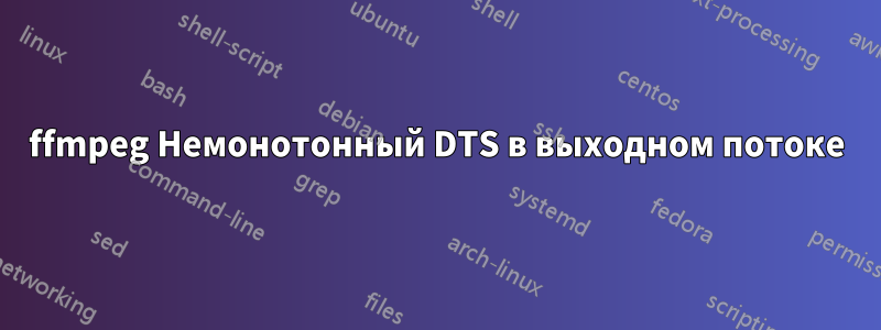 ffmpeg Немонотонный DTS в выходном потоке