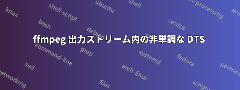 ffmpeg 出力ストリーム内の非単調な DTS