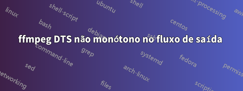 ffmpeg DTS não monótono no fluxo de saída