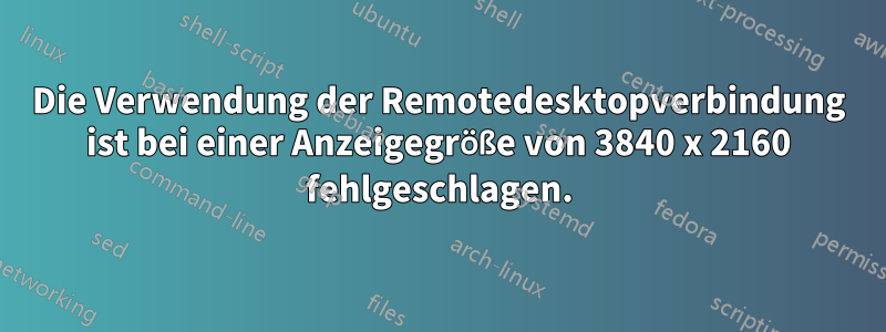 Die Verwendung der Remotedesktopverbindung ist bei einer Anzeigegröße von 3840 x 2160 fehlgeschlagen.
