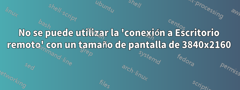 No se puede utilizar la 'conexión a Escritorio remoto' con un tamaño de pantalla de 3840x2160