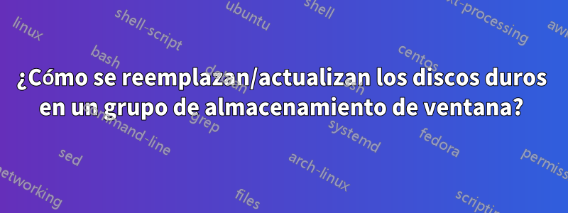 ¿Cómo se reemplazan/actualizan los discos duros en un grupo de almacenamiento de ventana?