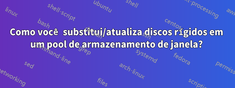 Como você substitui/atualiza discos rígidos em um pool de armazenamento de janela?