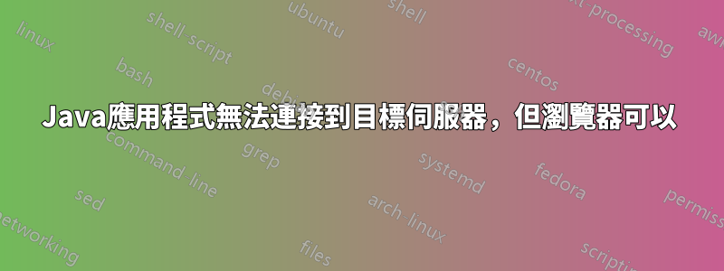 Java應用程式無法連接到目標伺服器，但瀏覽器可以