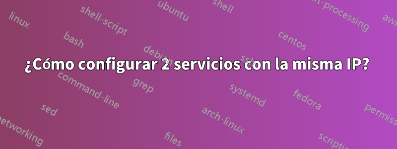 ¿Cómo configurar 2 servicios con la misma IP?