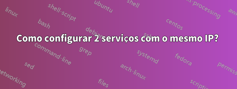 Como configurar 2 serviços com o mesmo IP?