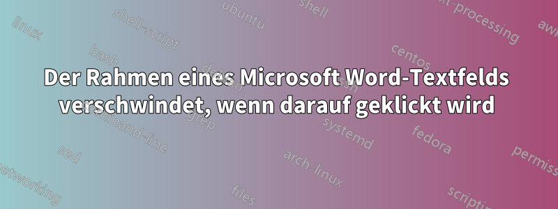 Der Rahmen eines Microsoft Word-Textfelds verschwindet, wenn darauf geklickt wird