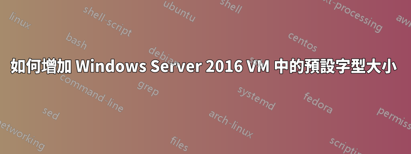 如何增加 Windows Server 2016 VM 中的預設字型大小