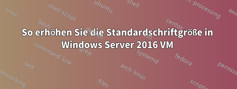 So erhöhen Sie die Standardschriftgröße in Windows Server 2016 VM
