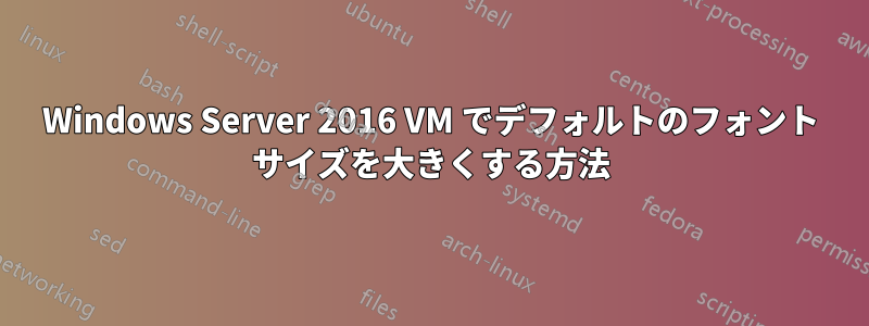 Windows Server 2016 VM でデフォルトのフォント サイズを大きくする方法